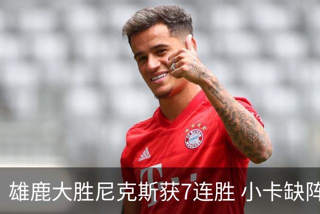 雄鹿大胜尼克斯获7连胜 小卡缺阵快船惨负绿军